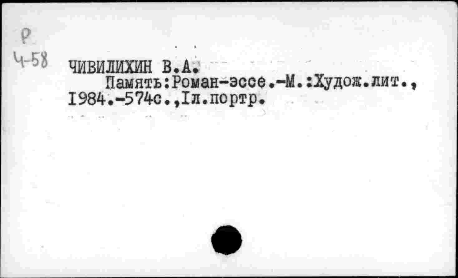 ﻿ЧИВИЛИХИН В.А.
Память:Роман-эсое.-М.:Худож. 1984.-574с.,1л.портр.